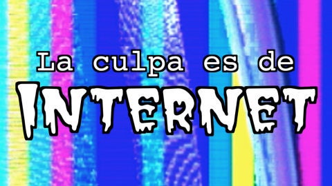 La culpa es de Internet La culpa es de Internet