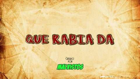 Malvistos: Qué rabia da Malvistos: Qué rabia da